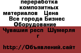 переработка композитных материалов › Цена ­ 100 - Все города Бизнес » Оборудование   . Чувашия респ.,Шумерля г.